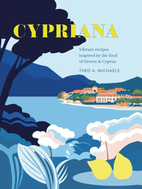Cypriana : Vibrant Recipes Inspired by the Food of Greece & Cyprus - Theo A. Michaels