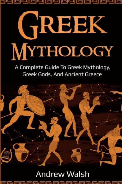 Greek Mythology : A Complete Guide to Greek Mythology, Greek Gods, and Ancient Greece