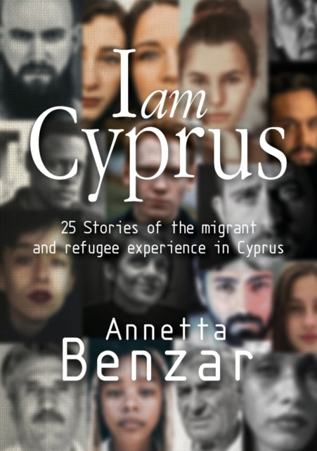 I am Cyprus : 25 Stories of the migrant and refugee experience in Cyprus - Annetta Benzar