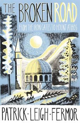 The Broken Road: From the Iron Gates to Mount Athos - Patrick Leigh Fermor